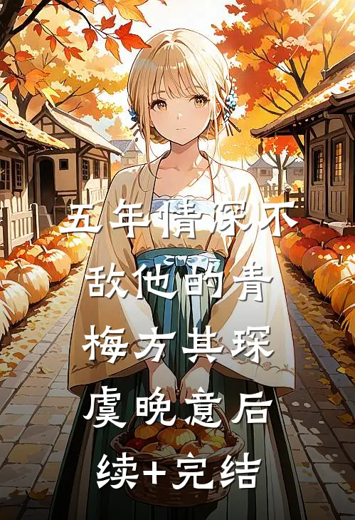 五年情深不敌他的青梅方其琛虞晚意后续+完结
