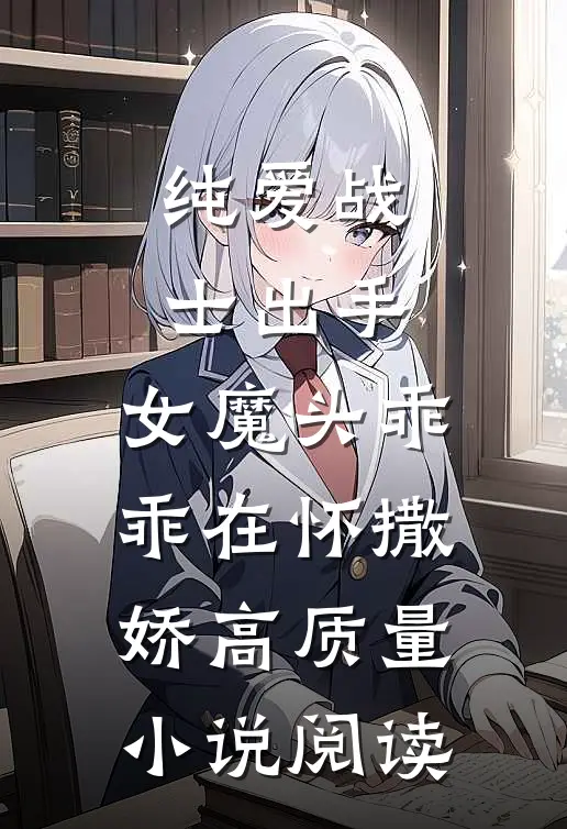 纯爱战士出手:女魔头乖乖在怀撒娇高质量小说阅读