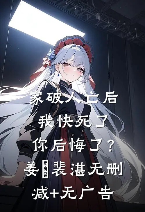 家破人亡后我快死了，你后悔了？姜婳裴湛无删减+无广告
