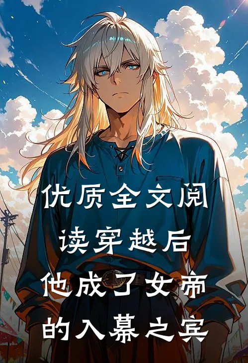 优质全文阅读穿越后，他成了女帝的入幕之宾