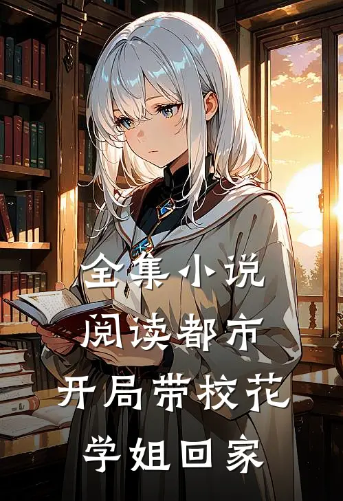 全集小说阅读都市：开局带校花学姐回家