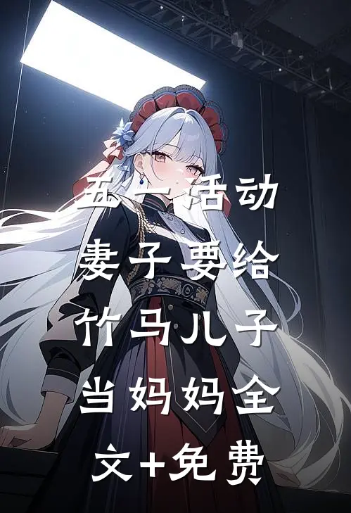 五一活动，妻子要给竹马儿子当妈妈全文+免费