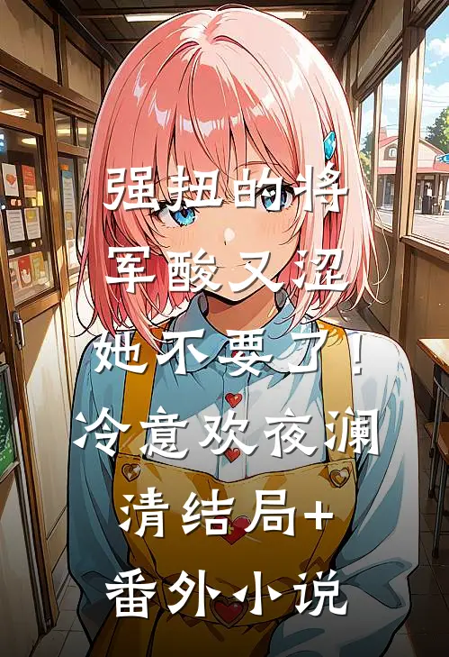 强扭的将军酸又涩，她不要了！冷意欢夜澜清结局+番外小说