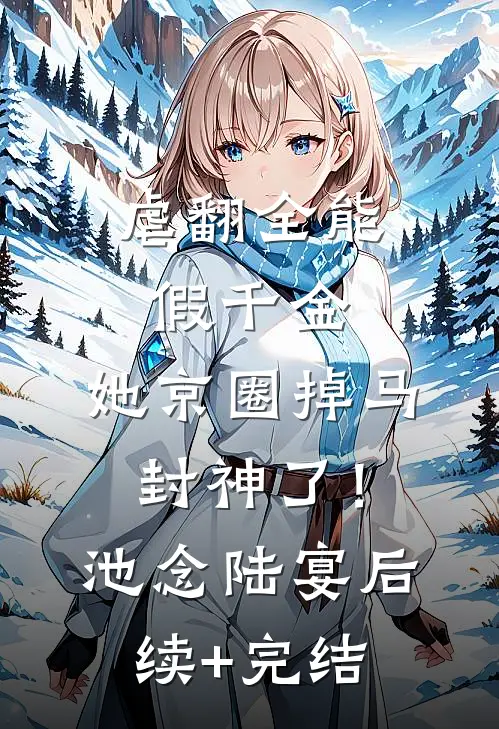 虐翻全能假千金，她京圈掉马封神了！池念陆宴后续+完结