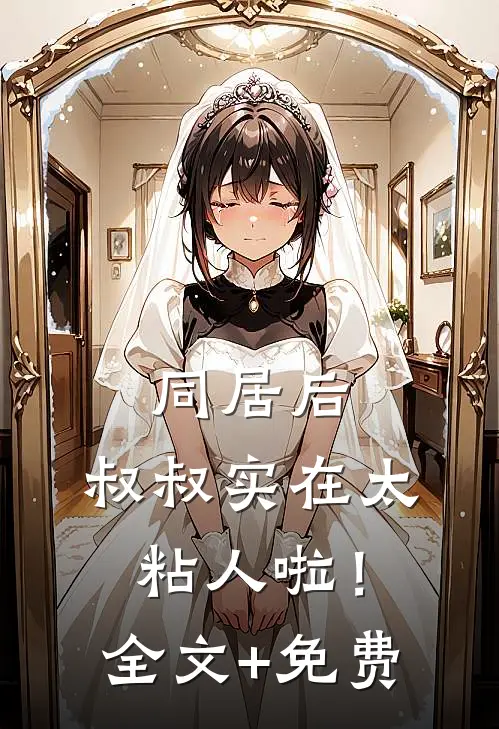 同居后，叔叔实在太粘人啦！全文+免费