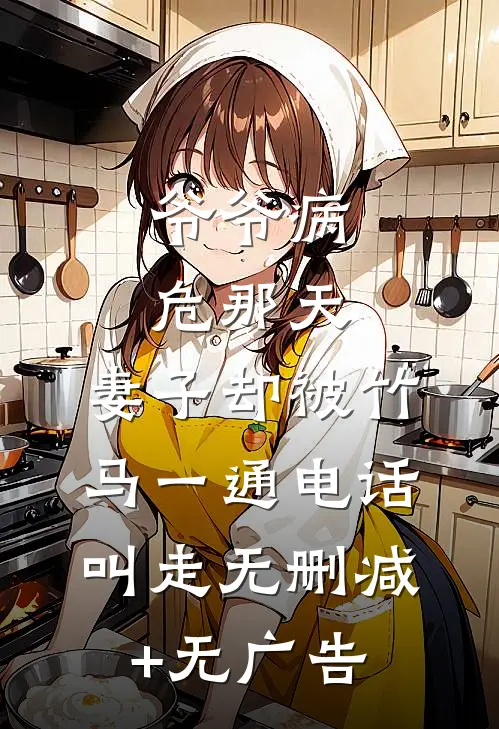 爷爷病危那天，妻子却被竹马一通电话叫走无删减+无广告