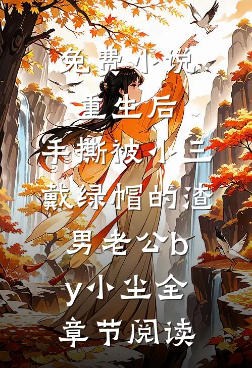 免费小说重生后，手撕被小三戴绿帽的渣男老公by小尘全章节阅读