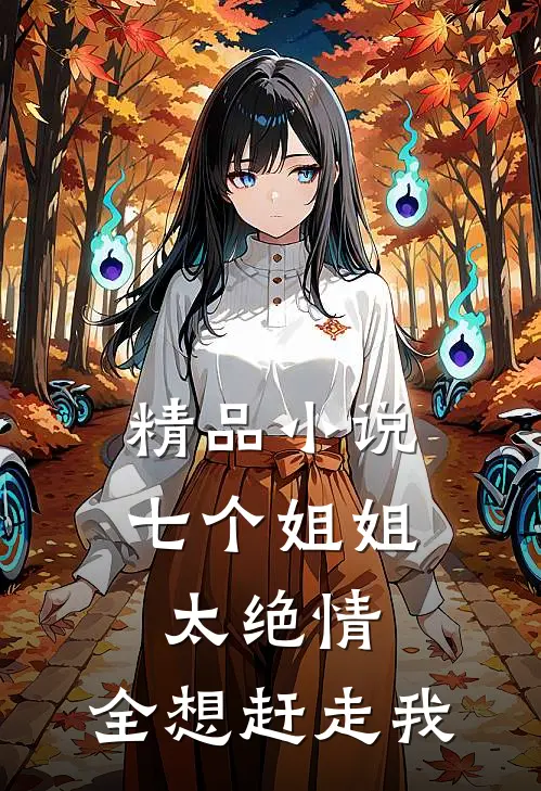 精品小说七个姐姐太绝情,全想赶走我