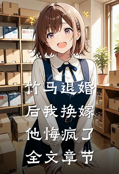 竹马退婚后我换嫁，他悔疯了全文章节