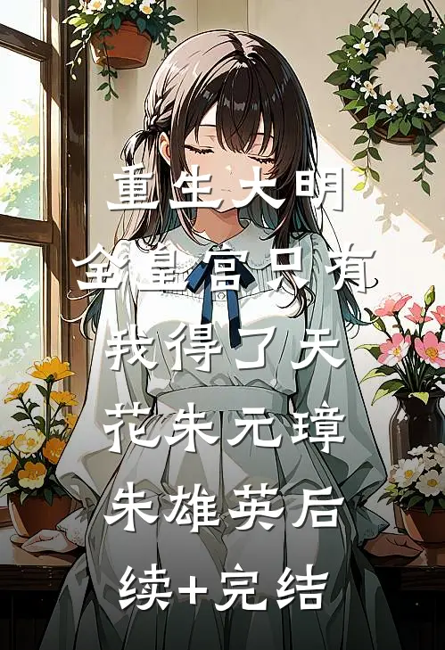 重生大明：全皇宫只有我得了天花朱元璋朱雄英后续+完结