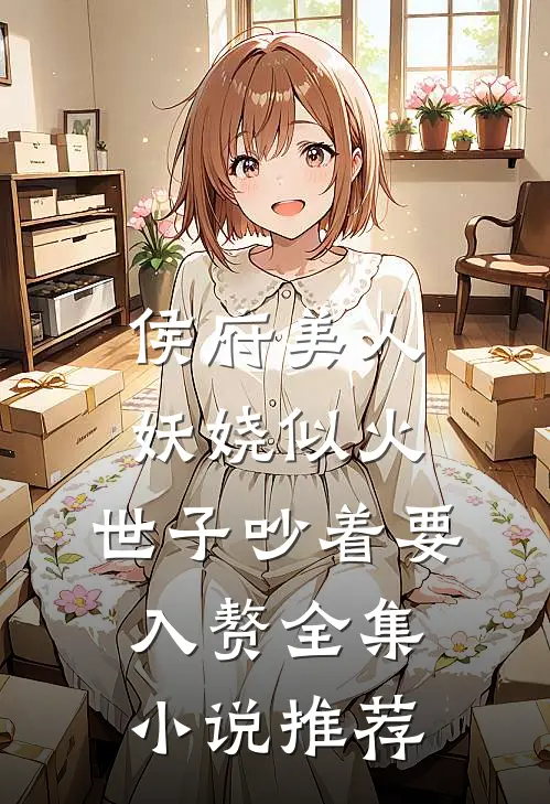 侯府美人妖娆似火，世子吵着要入赘全集小说推荐