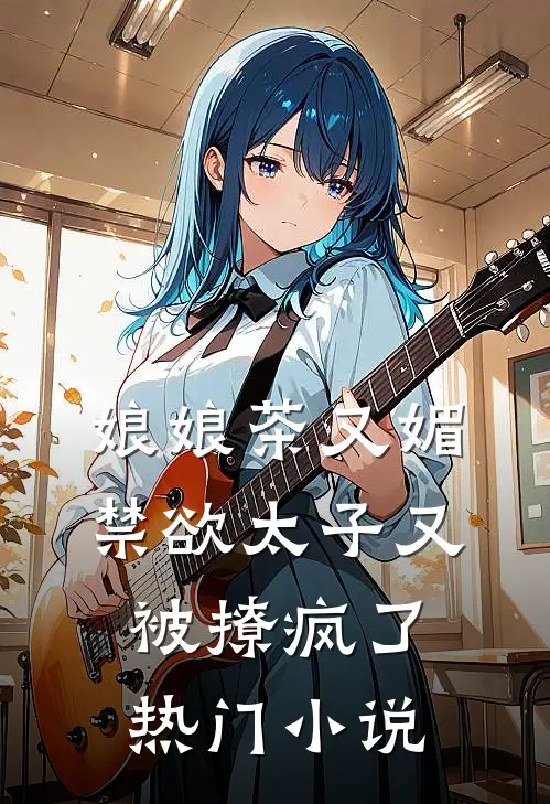 娘娘茶又媚，禁欲太子又被撩疯了热门小说