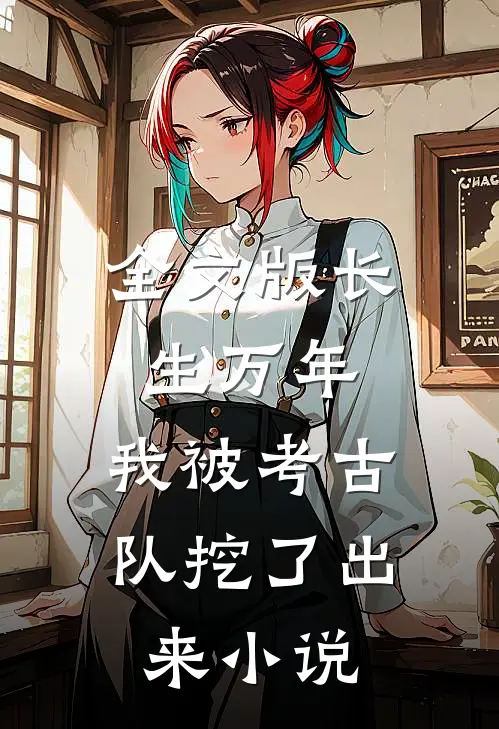 全文版长生万年：我被考古队挖了出来小说