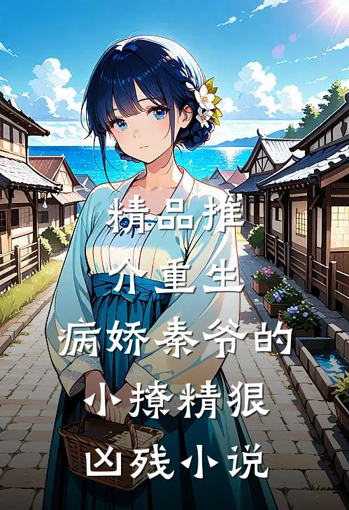 精品推介重生:病娇秦爷的小撩精狠凶残小说
