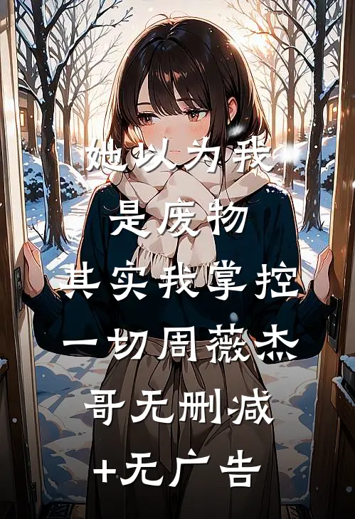 她以为我是废物，其实我掌控一切周薇杰哥无删减+无广告
