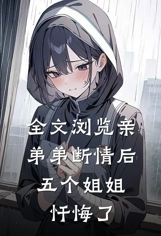 全文浏览亲弟弟断情后，五个姐姐忏悔了