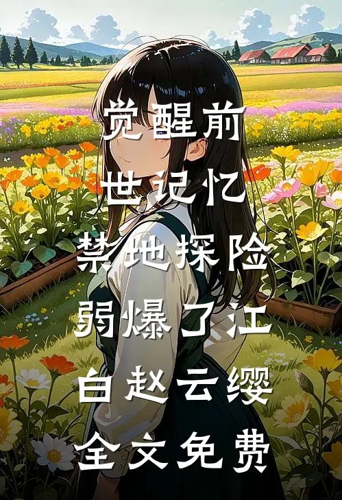觉醒前世记忆，禁地探险弱爆了江白赵云缨全文免费