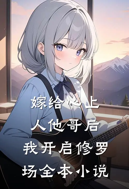 嫁给心上人他哥后，我开启修罗场全本小说