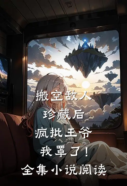 搬空敌人珍藏后，疯批王爷我罩了！全集小说阅读