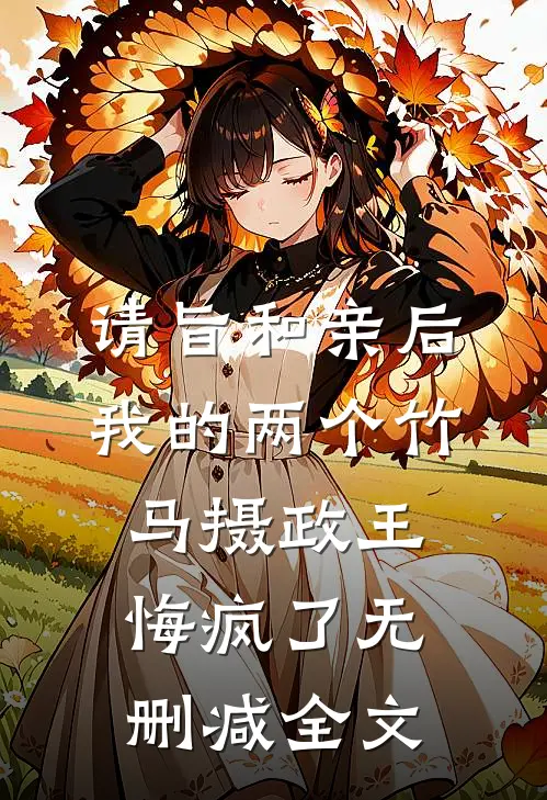 请旨和亲后，我的两个竹马摄政王悔疯了无删减全文