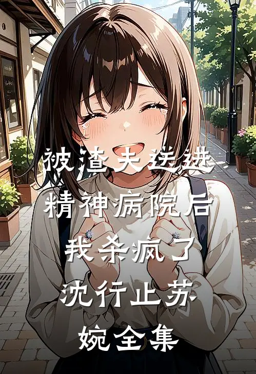 被渣夫送进精神病院后，我杀疯了沈行止苏婉全集