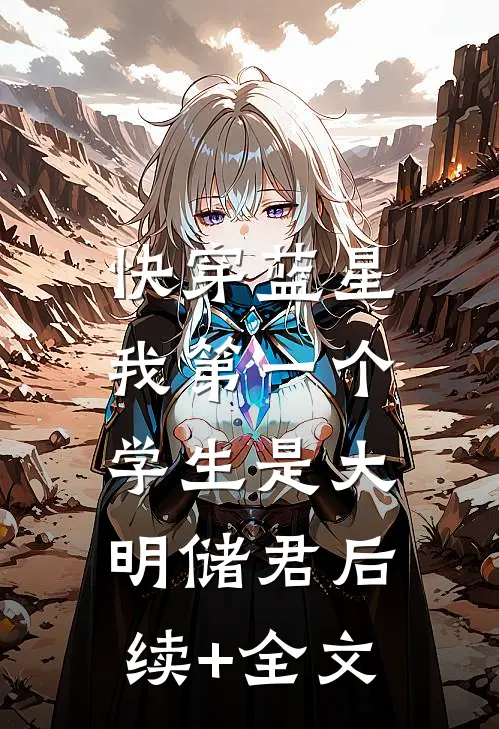 快穿蓝星，我第一个学生是大明储君后续+全文