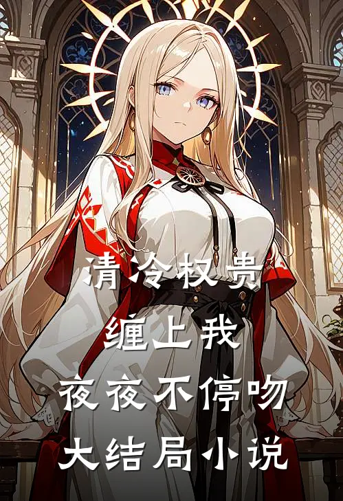 清冷权贵缠上我，夜夜不停吻大结局小说