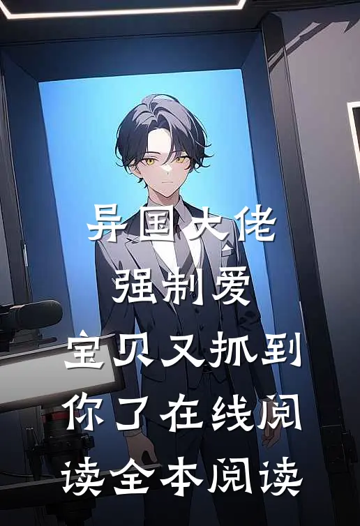 异国大佬强制爱，宝贝又抓到你了在线阅读全本阅读