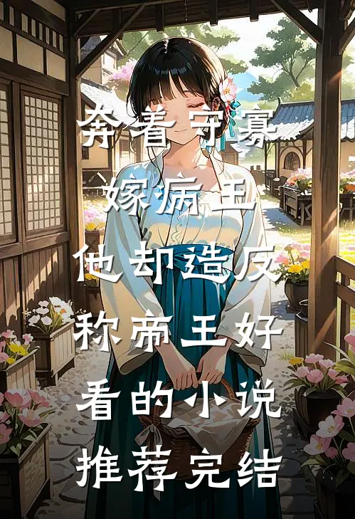 奔着守寡嫁病王，他却造反称帝王好看的小说推荐完结