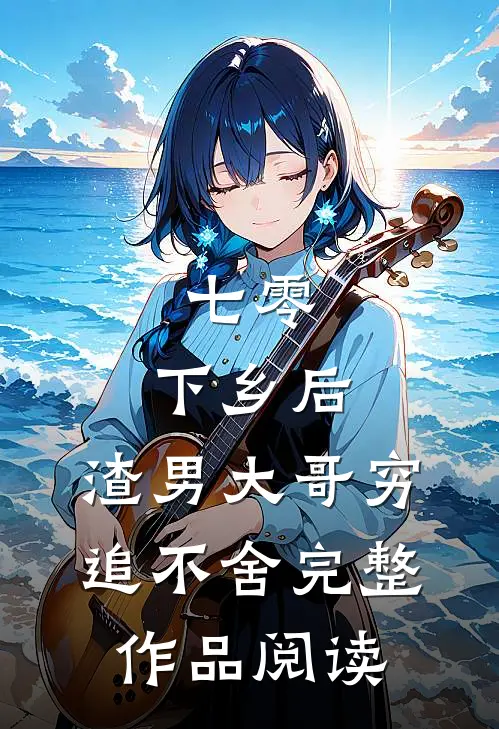 七零：下乡后，渣男大哥穷追不舍完整作品阅读
