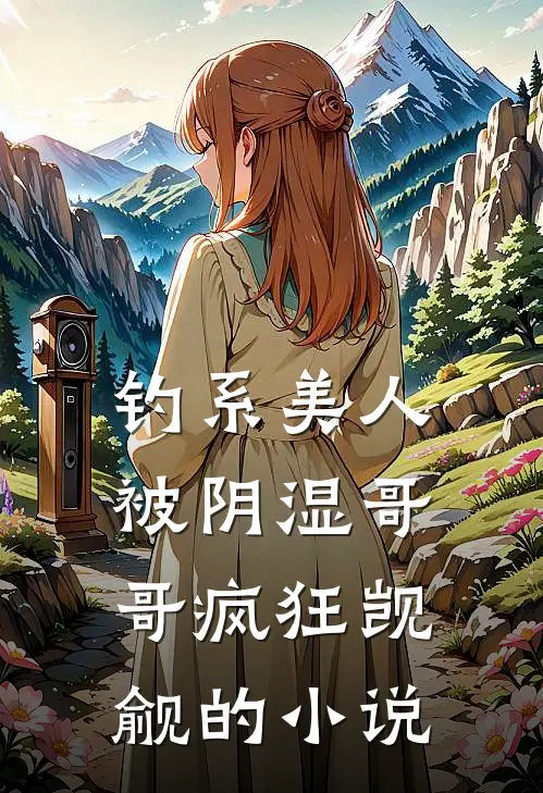 钓系美人被阴湿哥哥疯狂觊觎的小说