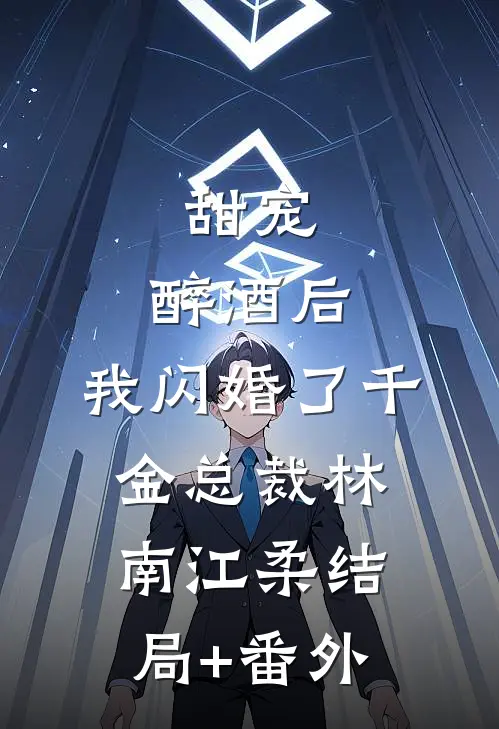 甜宠：醉酒后，我闪婚了千金总裁林南江柔结局+番外