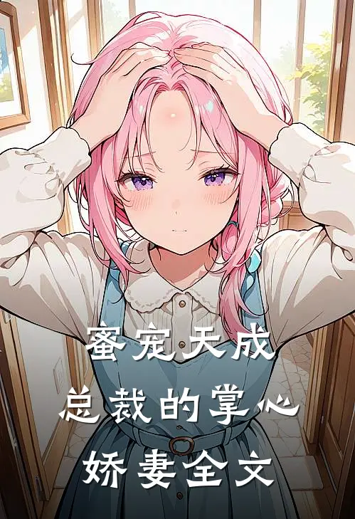 蜜宠天成：总裁的掌心娇妻全文