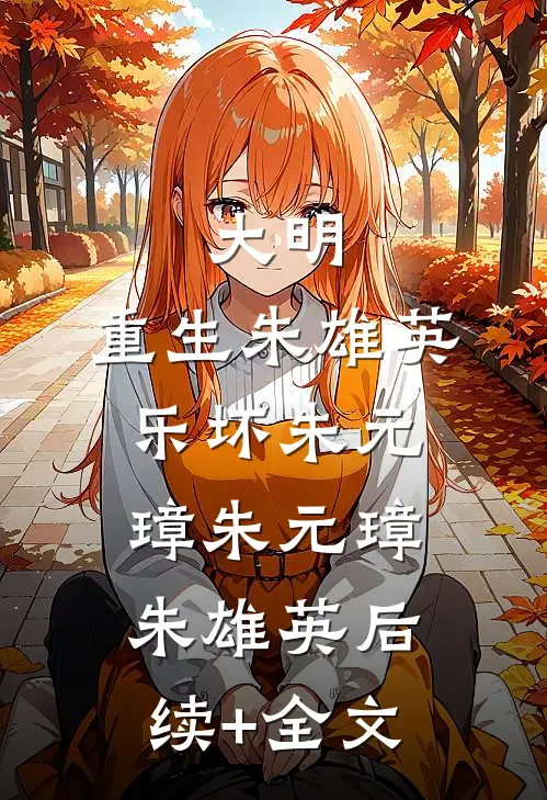 大明：重生朱雄英，乐坏朱元璋朱元璋朱雄英后续+全文