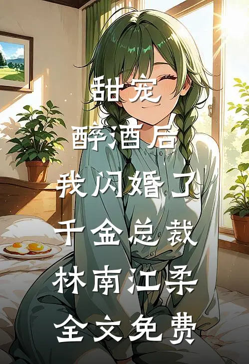甜宠：醉酒后，我闪婚了千金总裁林南江柔全文免费
