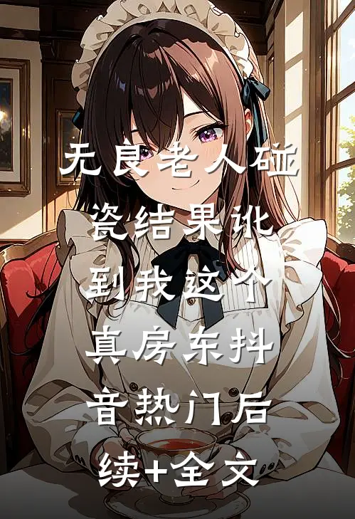 无良老人碰瓷结果讹到我这个真房东抖音热门后续+全文