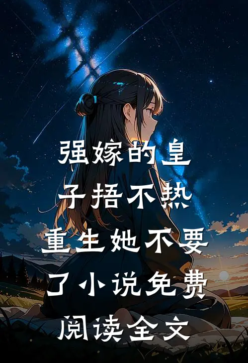 强嫁的皇子捂不热，重生她不要了小说免费阅读全文