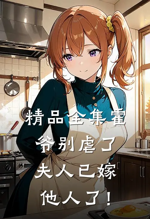精品全集霍爷别虐了，夫人已嫁他人了！