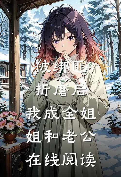 被绑匪折磨后，我成全姐姐和老公在线阅读