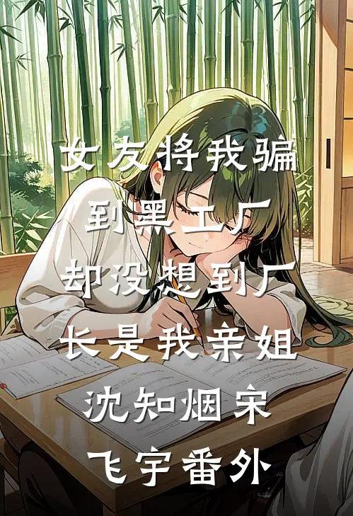 女友将我骗到黑工厂，却没想到厂长是我亲姐沈知烟宋飞宇 番外