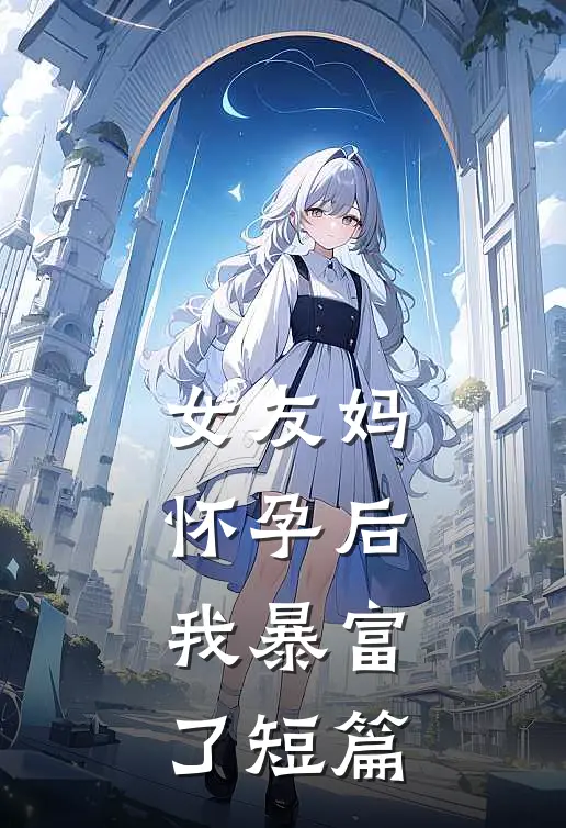 女友妈怀孕后，我暴富了短篇