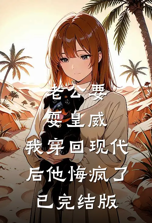 老公要耍皇威，我穿回现代后他悔疯了已完结版