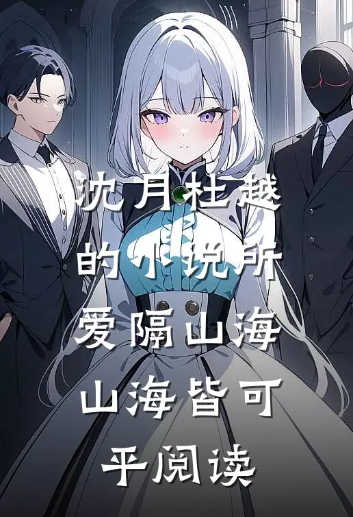 沈月杜越的小说所爱隔山海，山海皆可平阅读