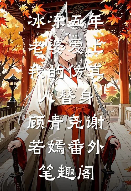 冰冻五年，老婆爱上我的仿真人替身：顾青尧谢若嫣番外笔趣阁
