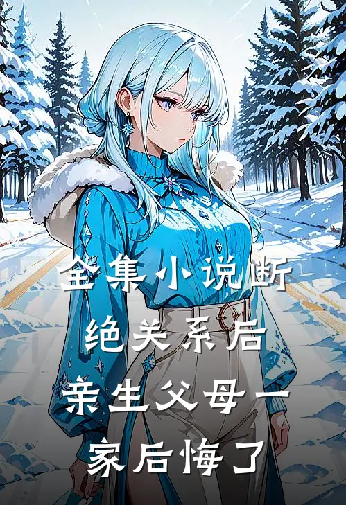 全集小说断绝关系后，亲生父母一家后悔了