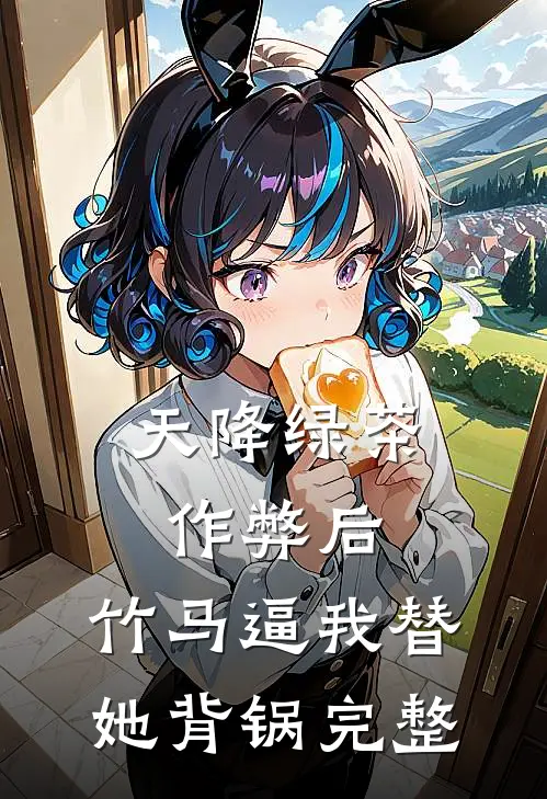 天降绿茶作弊后，竹马逼我替她背锅完整