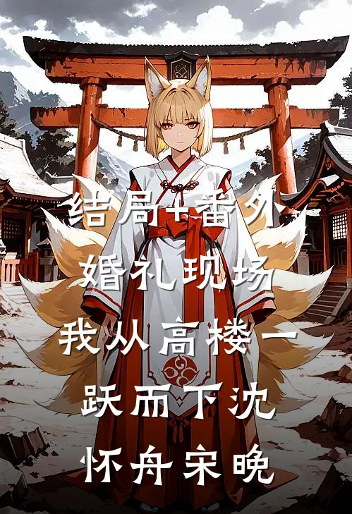 结局+番外婚礼现场，我从高楼一跃而下沈怀舟宋晚
