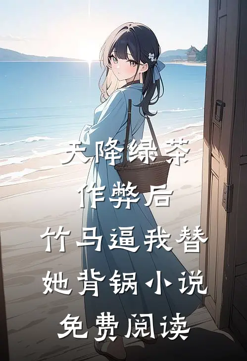 天降绿茶作弊后，竹马逼我替她背锅小说免费阅读