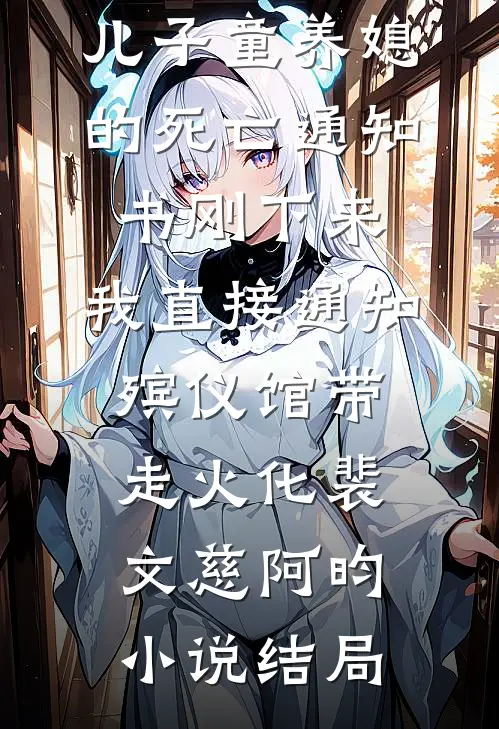 儿子童养媳的死亡通知书刚下来，我直接通知殡仪馆带走火化裴文慈阿昀小说结局