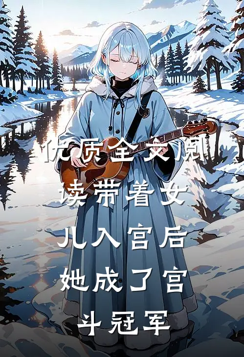 优质全文阅读带着女儿入宫后，她成了宫斗冠军